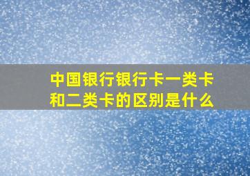 中国银行银行卡一类卡和二类卡的区别是什么