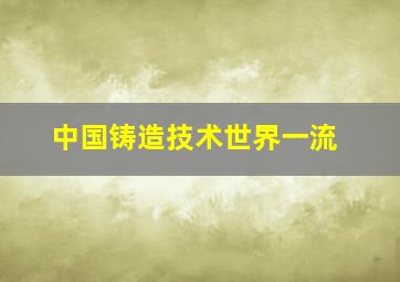 中国铸造技术世界一流