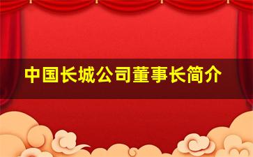 中国长城公司董事长简介