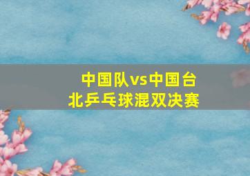 中国队vs中国台北乒乓球混双决赛