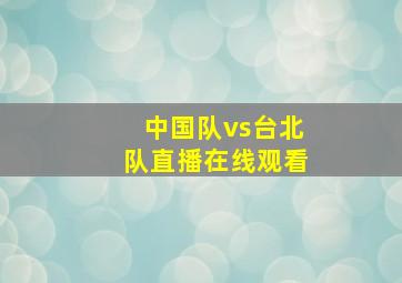 中国队vs台北队直播在线观看