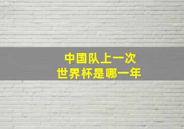 中国队上一次世界杯是哪一年