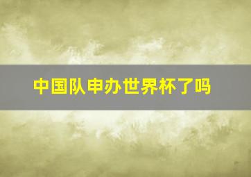 中国队申办世界杯了吗