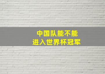 中国队能不能进入世界杯冠军