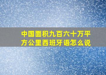 中国面积九百六十万平方公里西班牙语怎么说