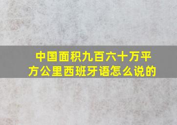 中国面积九百六十万平方公里西班牙语怎么说的