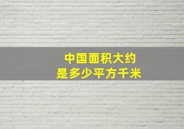 中国面积大约是多少平方千米