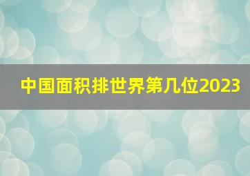 中国面积排世界第几位2023