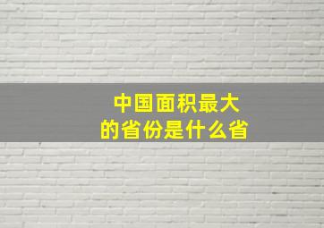 中国面积最大的省份是什么省