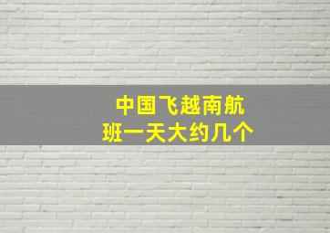 中国飞越南航班一天大约几个