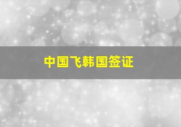 中国飞韩国签证