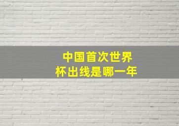 中国首次世界杯出线是哪一年