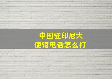 中国驻印尼大使馆电话怎么打