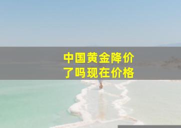 中国黄金降价了吗现在价格