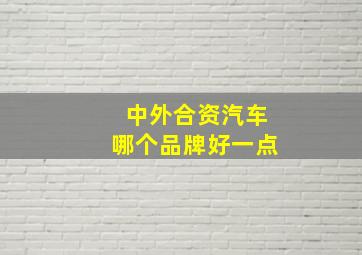 中外合资汽车哪个品牌好一点