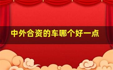 中外合资的车哪个好一点