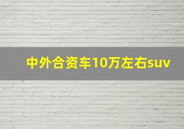 中外合资车10万左右suv