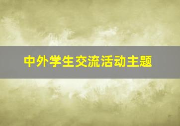 中外学生交流活动主题