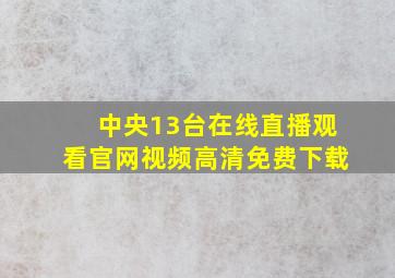 中央13台在线直播观看官网视频高清免费下载