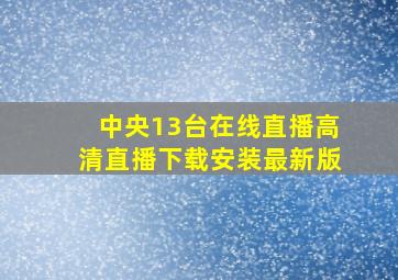 中央13台在线直播高清直播下载安装最新版