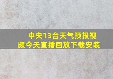 中央13台天气预报视频今天直播回放下载安装