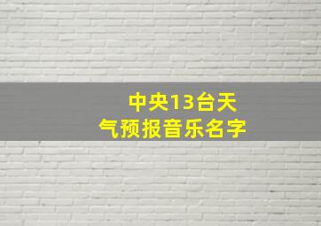 中央13台天气预报音乐名字