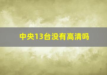 中央13台没有高清吗