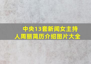 中央13套新闻女主持人周丽简历介绍图片大全