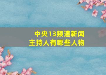 中央13频道新闻主持人有哪些人物