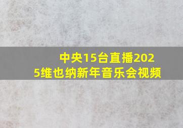 中央15台直播2025维也纳新年音乐会视频