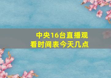 中央16台直播观看时间表今天几点