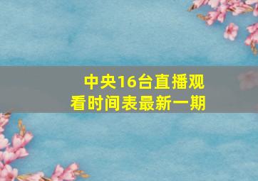 中央16台直播观看时间表最新一期