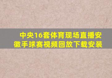 中央16套体育现场直播安徽手球赛视频回放下载安装