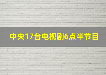 中央17台电视剧6点半节目