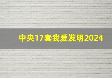 中央17套我爱发明2024