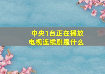 中央1台正在播放电视连续剧是什么