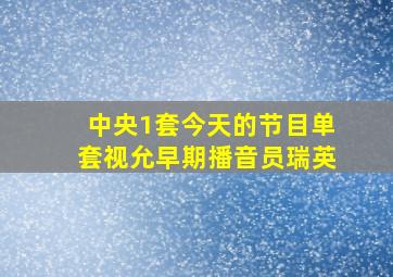 中央1套今天的节目单套视允早期播音员瑞英