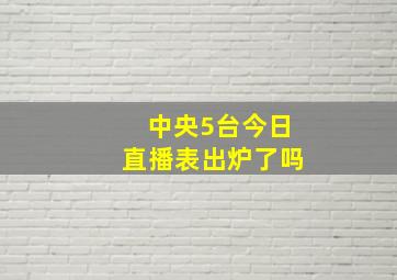 中央5台今日直播表出炉了吗