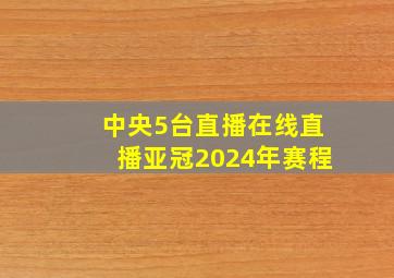 中央5台直播在线直播亚冠2024年赛程