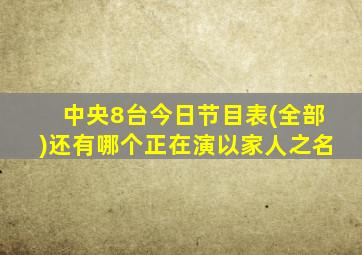 中央8台今日节目表(全部)还有哪个正在演以家人之名