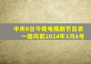 中央8台今晚电视剧节目表一路向前2024年3月6号