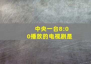 中央一台8:00播放的电视剧是