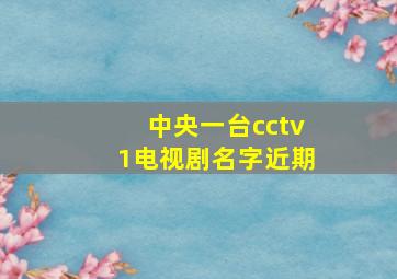 中央一台cctv1电视剧名字近期