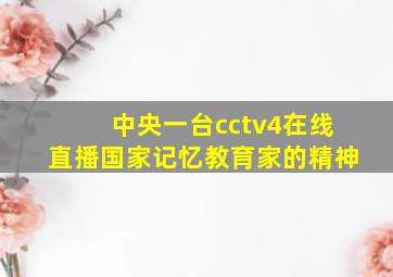 中央一台cctv4在线直播国家记忆教育家的精神