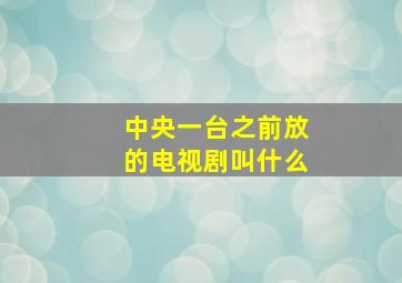 中央一台之前放的电视剧叫什么