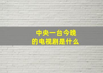 中央一台今晚的电视剧是什么