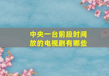 中央一台前段时间放的电视剧有哪些