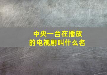 中央一台在播放的电视剧叫什么名