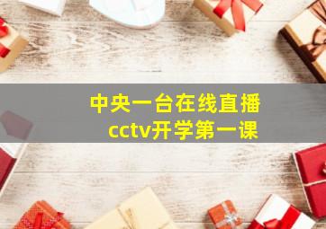 中央一台在线直播cctv开学第一课