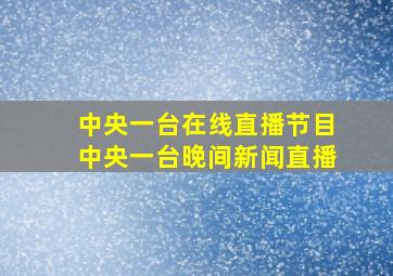 中央一台在线直播节目中央一台晚间新闻直播